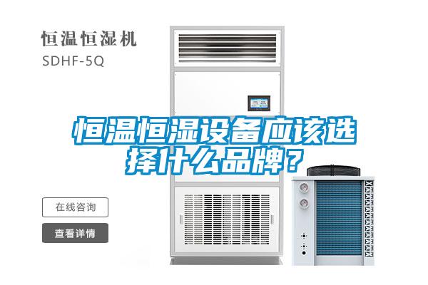 恒温恒湿设备应该选择什么品牌？