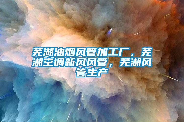 芜湖油烟风管加工厂，芜湖空调新风风管，芜湖风管生产