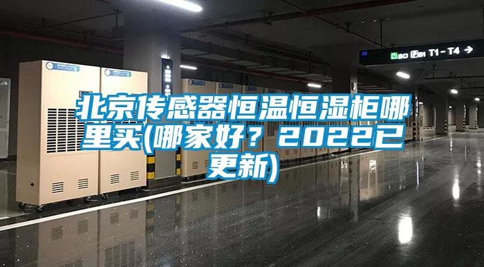 北京传感器恒温恒湿柜哪里买(哪家好？2022已更新)