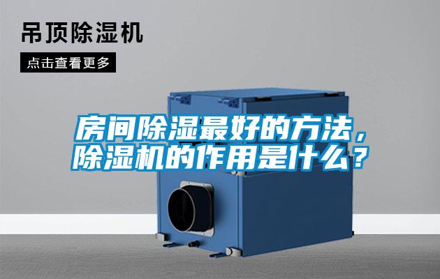 房间除湿最好的方法，除湿机的作用是什么？