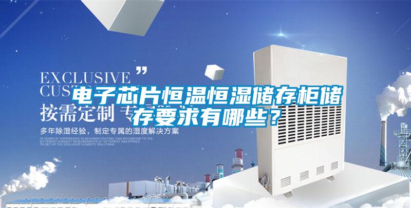 電子芯片恒溫恒濕儲(chǔ)存柜儲(chǔ)存要求有哪些？