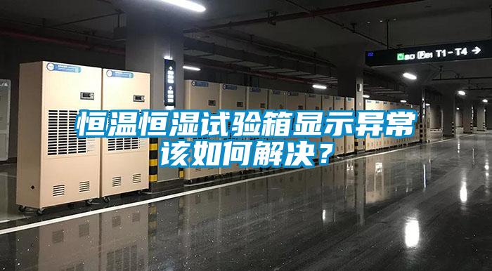 恒温恒湿试验箱显示异常该如何解决？