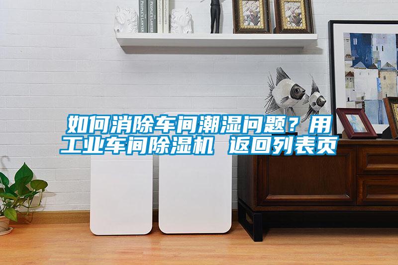 如何消除车间潮湿问题？用工业车间除湿机 返回列表页