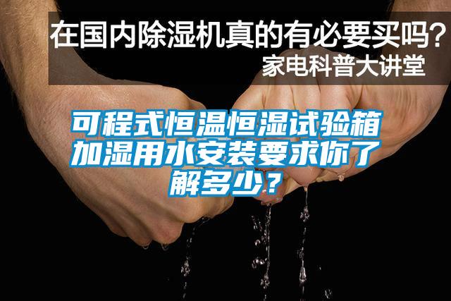 可程式恒温恒湿试验箱加湿用水安装要求你了解多少？