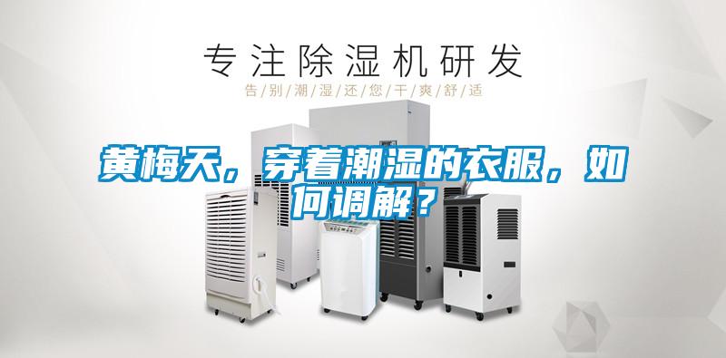 黄梅天，穿着潮湿的衣服，如何调解？