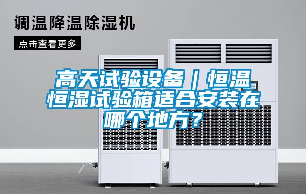 高天試驗設(shè)備｜恒溫恒濕試驗箱適合安裝在哪個地方？