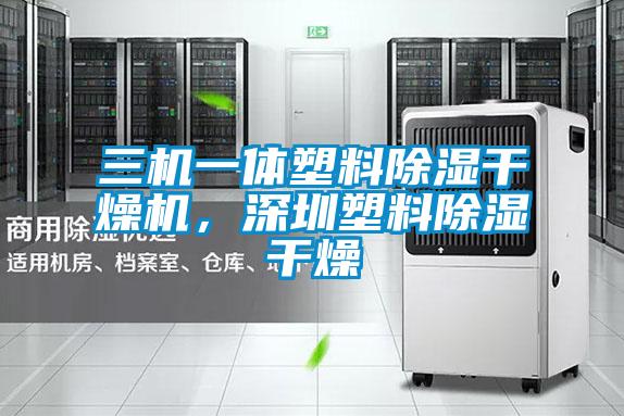三机一体塑料除湿干燥机，深圳塑料除湿干燥