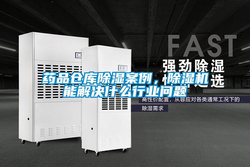 药品仓库除湿案例，除湿机能解决什么行业问题