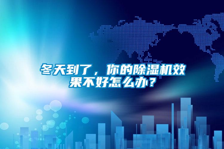 冬天到了，你的除湿机效果不好怎么办？