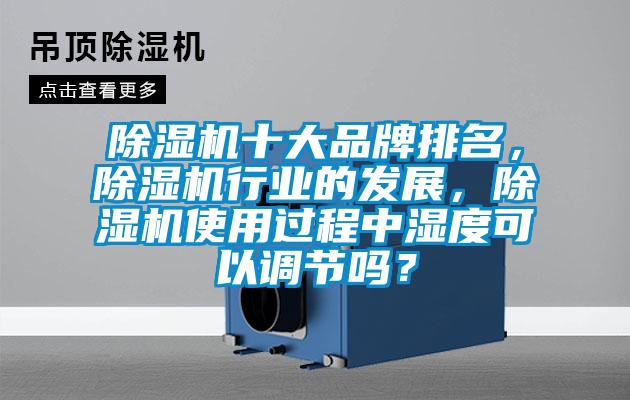 除濕機(jī)十大品牌排名，除濕機(jī)行業(yè)的發(fā)展，除濕機(jī)使用過程中濕度可以調(diào)節(jié)嗎？