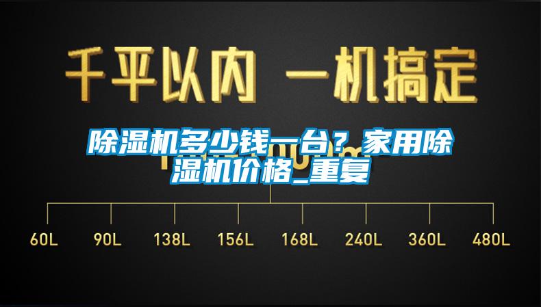 除濕機多少錢一臺？家用除濕機價格_重復(fù)