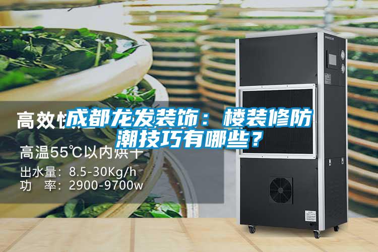 成都龙发装饰：楼装修防潮技巧有哪些？