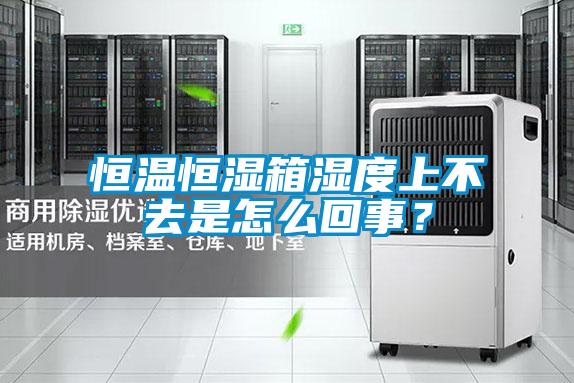 恒温恒湿箱湿度上不去是怎么回事？