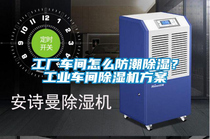 工厂车间怎么防潮除湿？工业车间除湿机方案