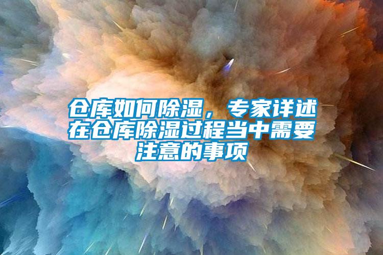 仓库如何除湿，专家详述在仓库除湿过程当中需要注意的事项