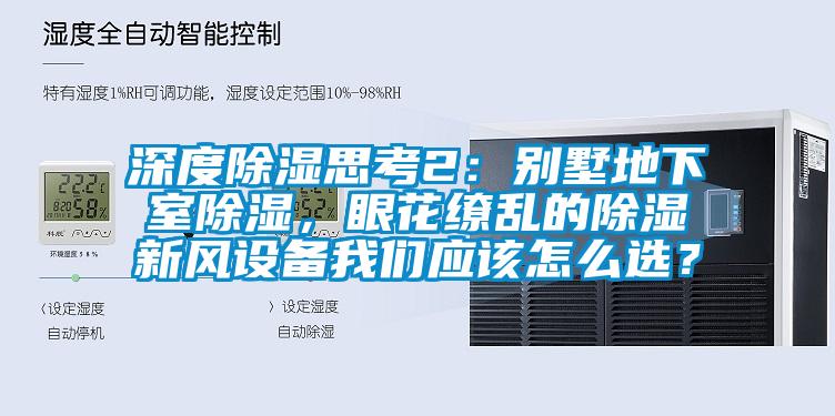 深度除湿思考2：别墅地下室除湿，眼花缭乱的除湿新风设备我们应该怎么??？