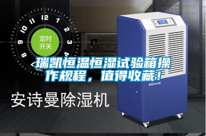 瑞凱恒溫恒濕試驗箱操作規(guī)程，值得收藏！