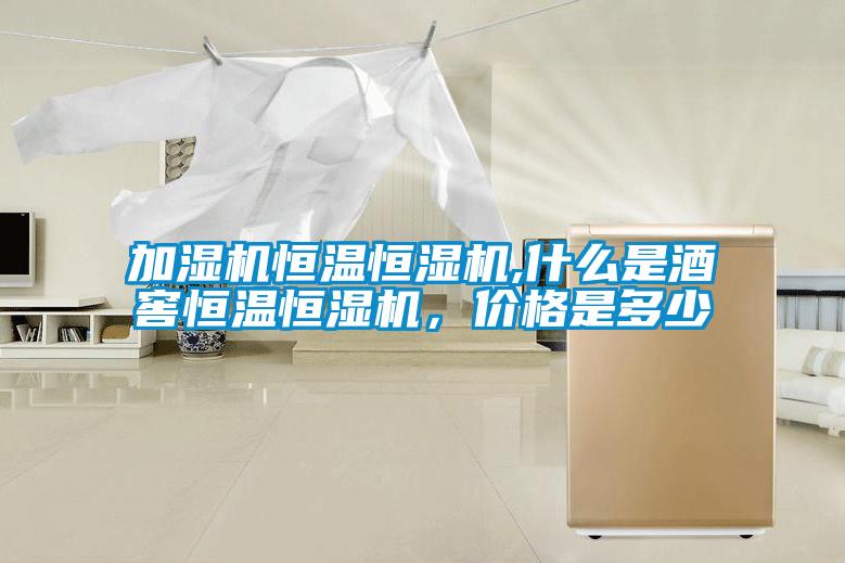 加湿机恒温恒湿机,什么是酒窖恒温恒湿机，价格是多少