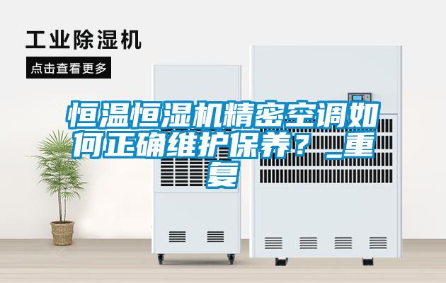 恒温恒湿机精密空调如何正确维护保养？_重复