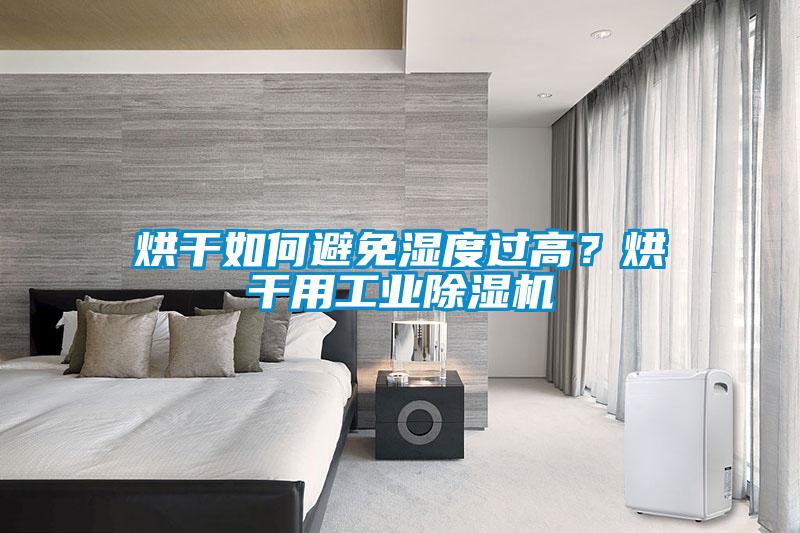 烘干如何避免湿度过高？烘干用工业除湿机