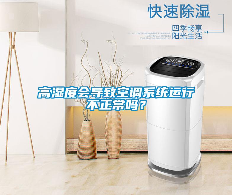 高湿度会导致空调系统运行不正常吗？