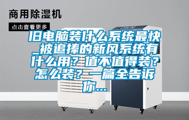 旧电脑装什么系统最快_被追捧的新风系统有什么用？值不值得装？怎么装？一篇全告诉你...