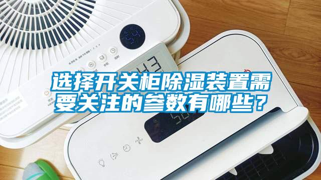 选择开关柜除湿装置需要关注的参数有哪些？