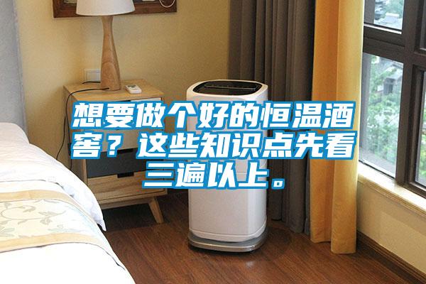 想要做个好的恒温酒窖？这些知识点先看三遍以上。