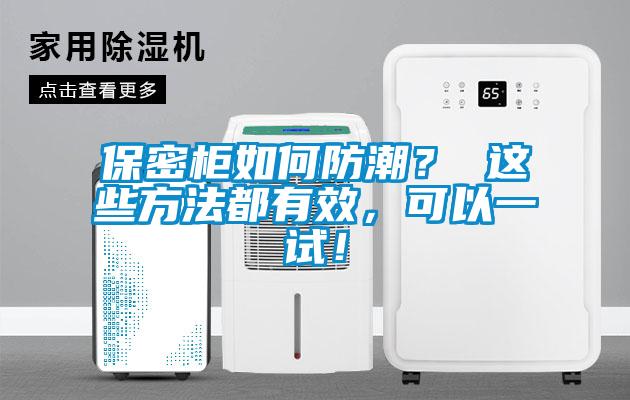 保密柜如何防潮？ 这些方法都有效，可以一试！