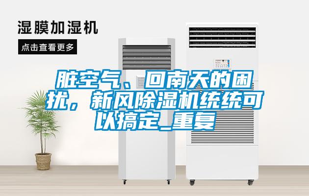 脏空气、回南天的困扰，新风除湿机统统可以搞定_重复
