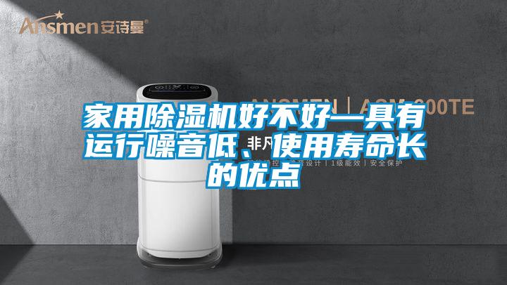 家用除湿机好不好—具有运行噪音低、使用寿命长的优点