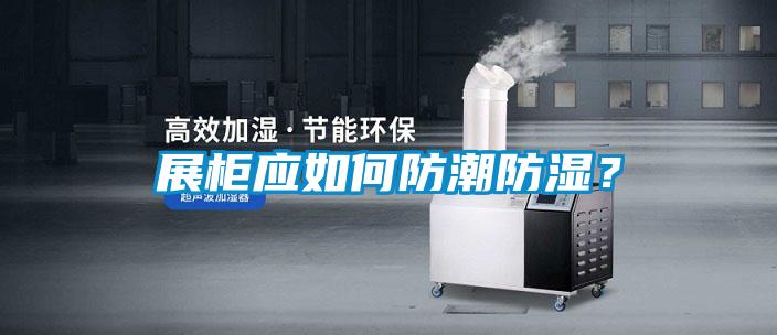 展柜应如何防潮防湿？