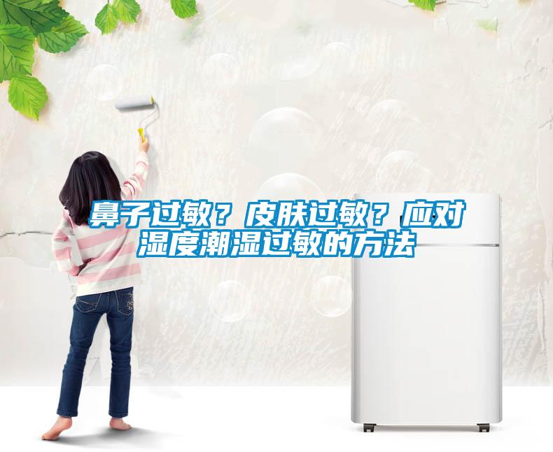 鼻子过敏？皮肤过敏？应对湿度潮湿过敏的方法