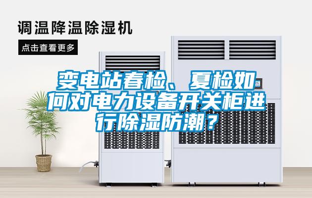 变电站春检、夏检如何对电力设备开关柜进行除湿防潮？
