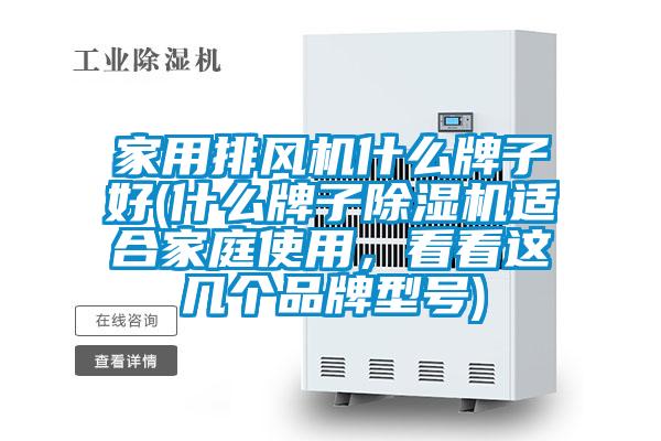 家用排风机什么牌子好(什么牌子除湿机适合家庭使用，看看这几个品牌型号)