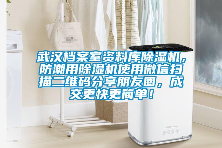 武汉档案室资料库除湿机，防潮用除湿机使用微信扫描二维码分享朋友圈，成交更快更简单！