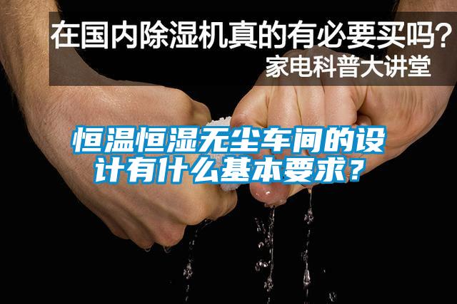 恒溫恒濕無(wú)塵車間的設(shè)計(jì)有什么基本要求？