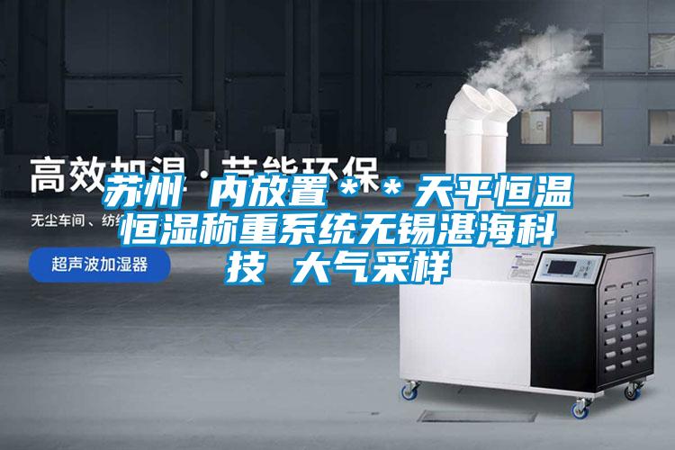 苏州 内放置＊＊天平恒温恒湿称重系统无锡湛?？萍?大气采样
