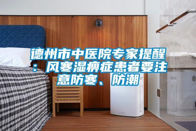 德州市中医院专家提醒：风寒湿痹症患者要注意防寒、防潮