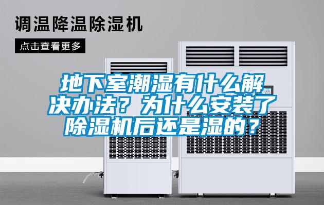 地下室潮湿有什么解决办法？为什么安装了除湿机后还是湿的？