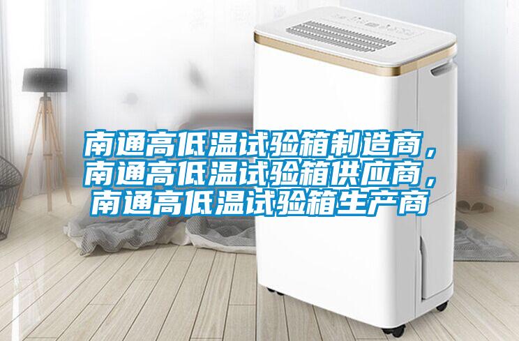 南通高低温试验箱制造商，南通高低温试验箱供应商，南通高低温试验箱生产商