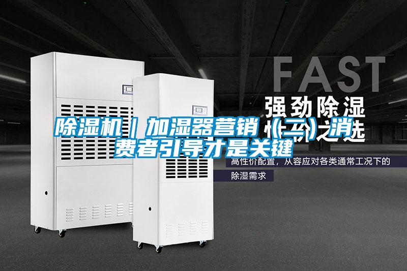 除濕機｜加濕器營銷（二）消費者引導才是關(guān)鍵