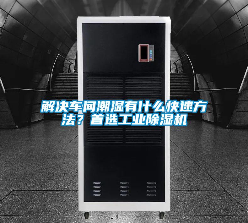 解决车间潮湿有什么快速方法？首选工业除湿机