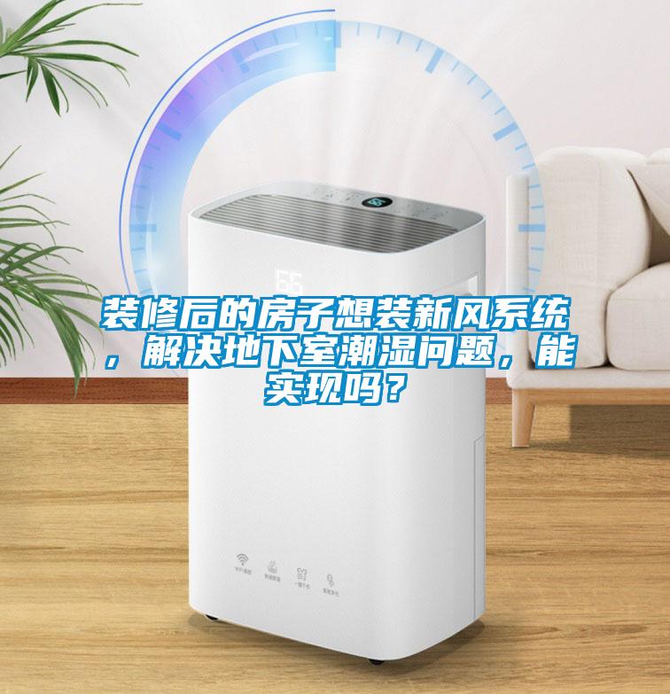 装修后的房子想装新风系统，解决地下室潮湿问题，能实现吗？