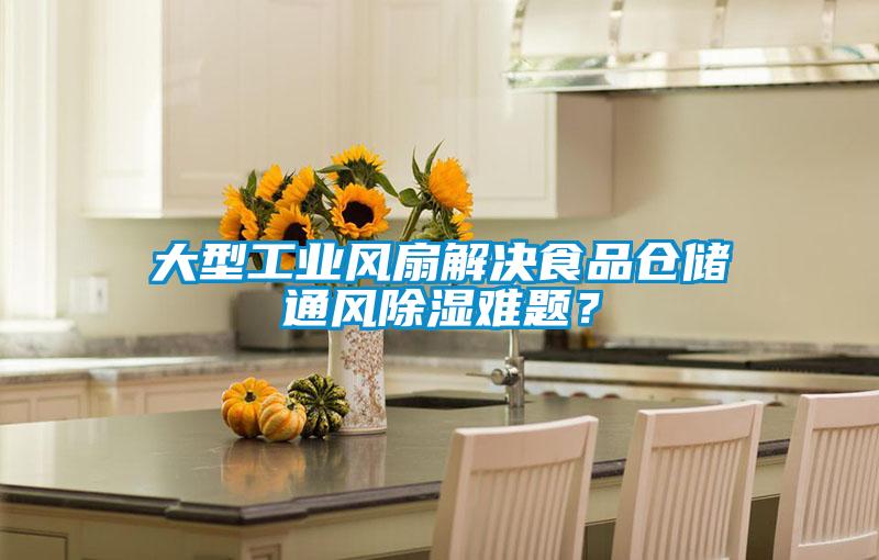 大型工业风扇解决食品仓储通风除湿难题？