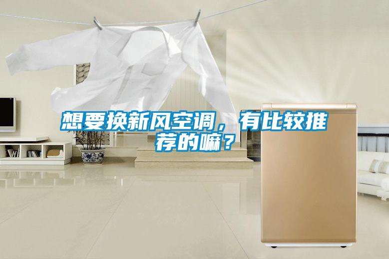 想要換新風(fēng)空調(diào)，有比較推薦的嘛？