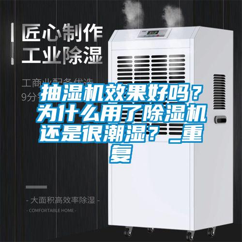 抽湿机效果好吗？为什么用了除湿机还是很潮湿？_重复