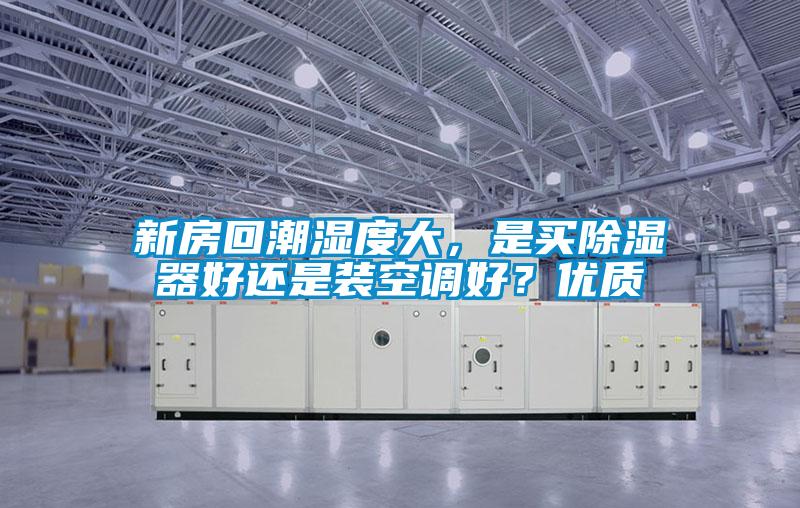 新房回潮濕度大，是買(mǎi)除濕器好還是裝空調(diào)好？?jī)?yōu)質(zhì)