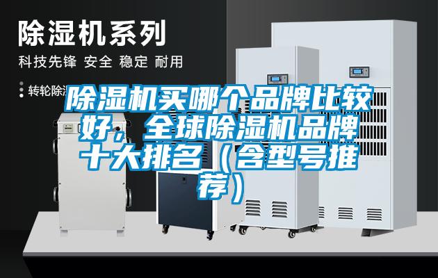 除湿机买哪个品牌比较好，全球除湿机品牌十大排名（含型号推荐）