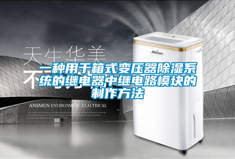 一种用于箱式变压器除湿系统的继电器中继电路?？榈闹谱鞣椒?/></p>
						    <p style=